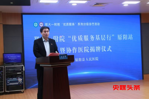 郑州大学第一附属医院“优质服务基层行”暨协作医院揭牌仪式(原阳站)在原阳县人民医院举行